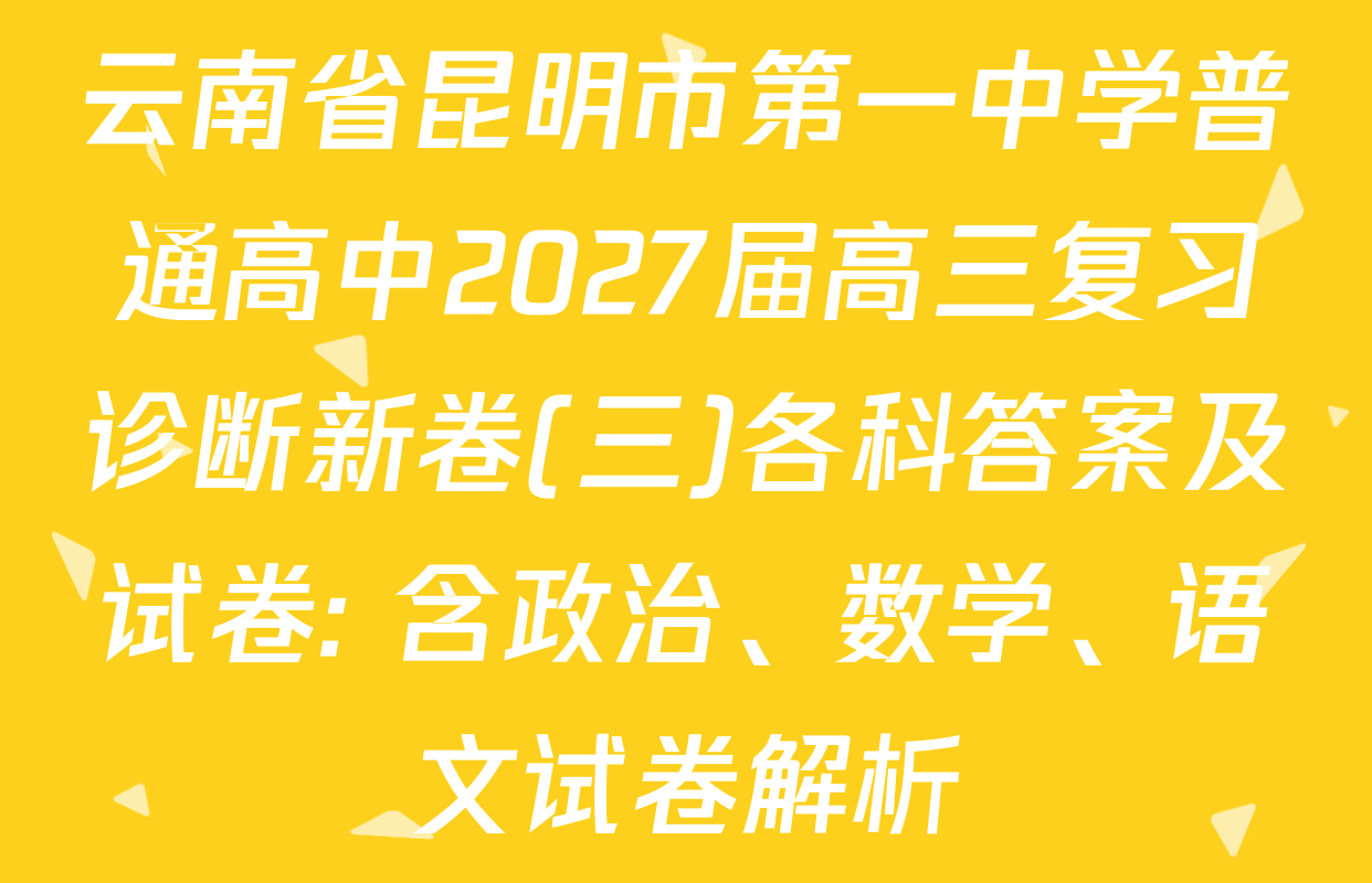 云南省昆明市第一中学普通高中2027届高三复习诊断新卷(三)各科答案及试卷: 含政治、数学、语文试卷解析