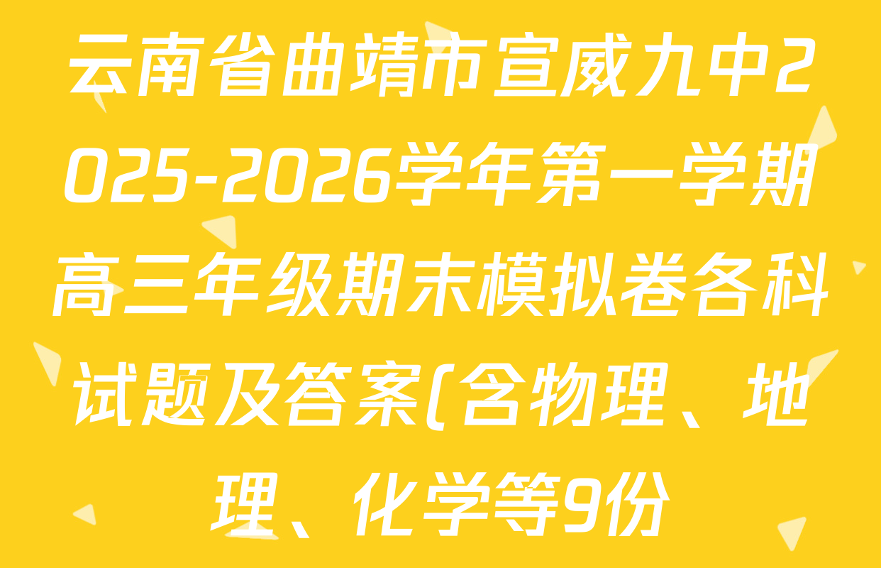 云南省曲靖市宣威九中2025-2026学年第一学期高三年级期末模拟卷各科试题及答案(含物理、地理、化学等9份) 云南省曲靖市宣威九中2025-2026学年第一学期高三年级期末模拟卷各科试题及答案(含物理、地理、化学等9份)