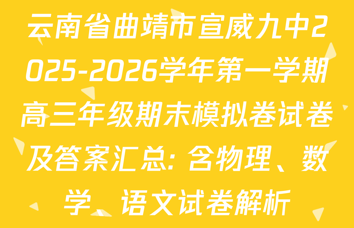 云南省曲靖市宣威九中2025-2026学年第一学期高三年级期末模拟卷试卷及答案汇总: 含物理、数学、语文试卷解析