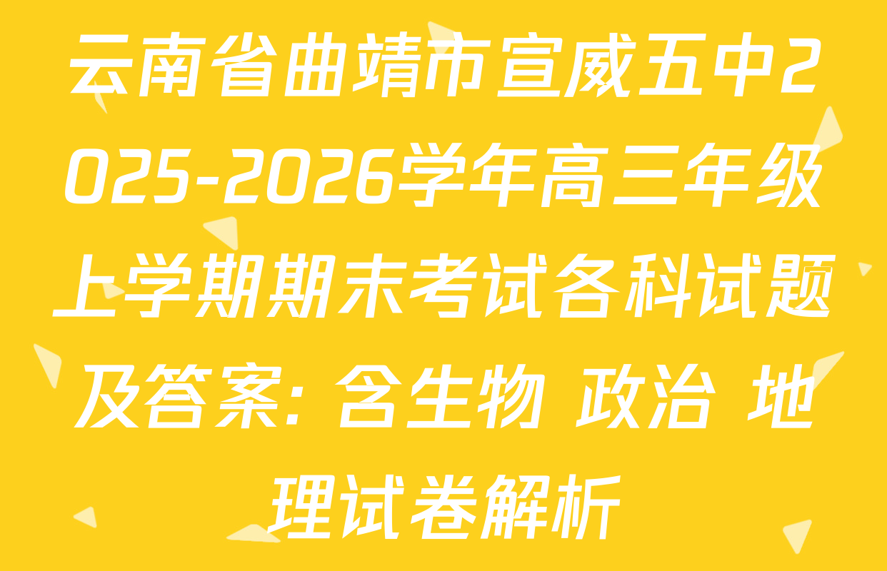 云南省曲靖市宣威五中2025-2026学年高三年级上学期期末考试各科试题及答案: 含生物 政治 地理试卷解析