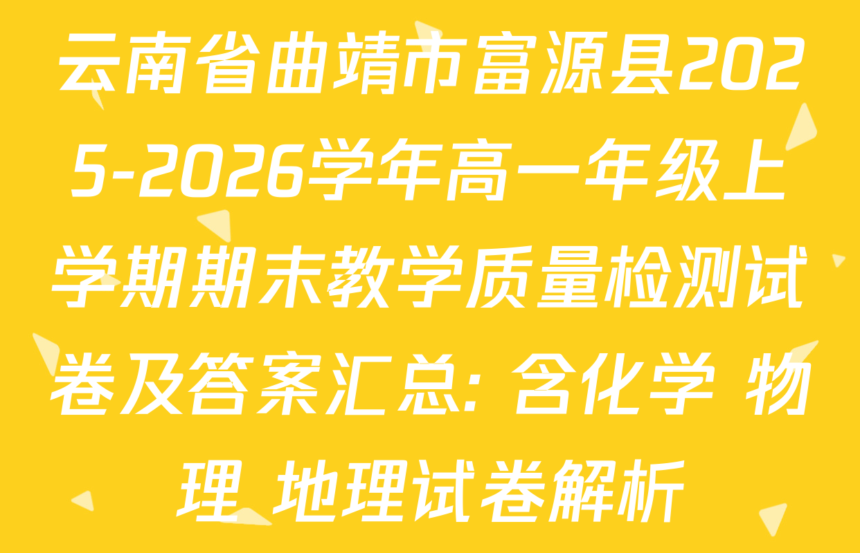 云南省曲靖市富源县2025-2026学年高一年级上学期期末教学质量检测试卷及答案汇总: 含化学 物理 地理试卷解析