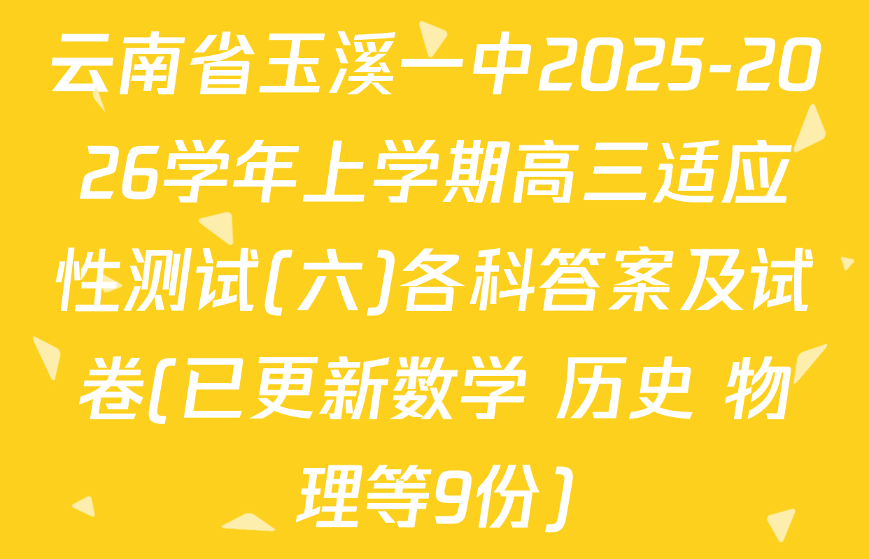 云南省玉溪一中2025-2026学年上学期高三适应性测试(六)各科答案及试卷(已更新数学 历史 物理等9份)