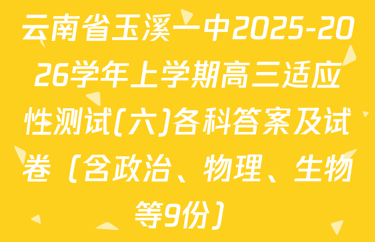 云南省玉溪一中2025-2026学年上学期高三适应性测试(六)各科答案及试卷（含政治、物理、生物等9份）