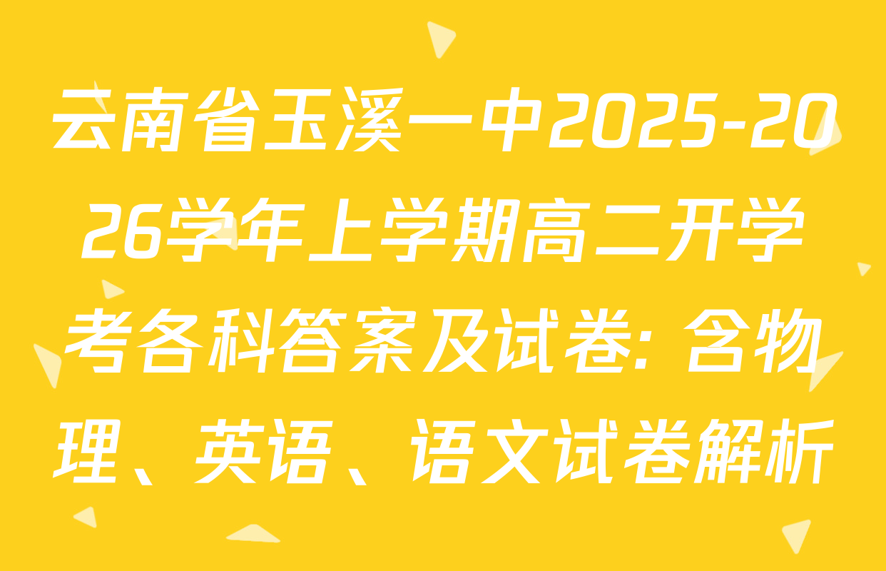 云南省玉溪一中2025-2026学年上学期高二开学考各科答案及试卷: 含物理、英语、语文试卷解析