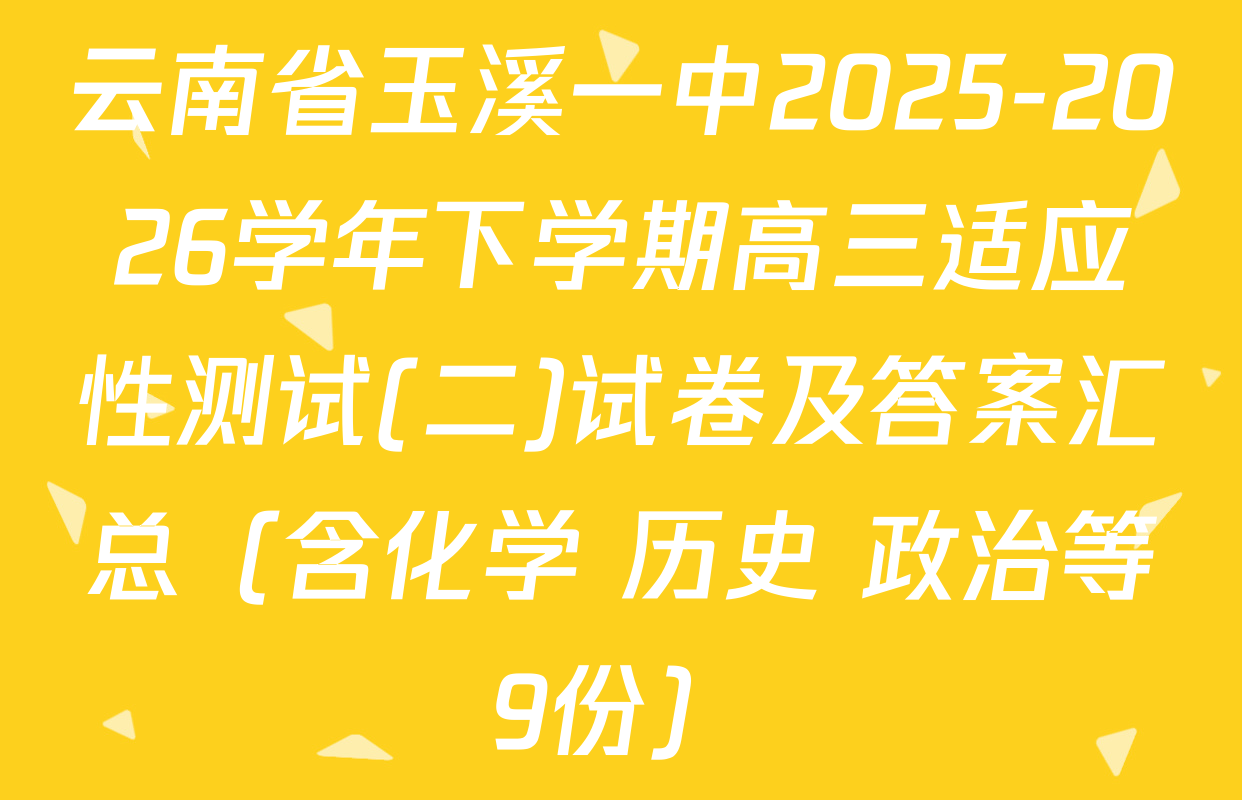 云南省玉溪一中2025-2026学年下学期高三适应性测试(二)试卷及答案汇总（含化学 历史 政治等9份）