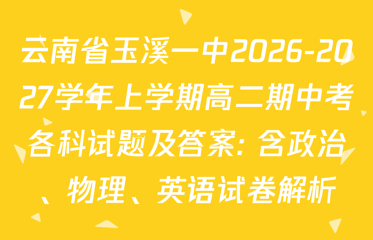 云南省玉溪一中2026-2027学年上学期高二期中考各科试题及答案: 含政治、物理、英语试卷解析