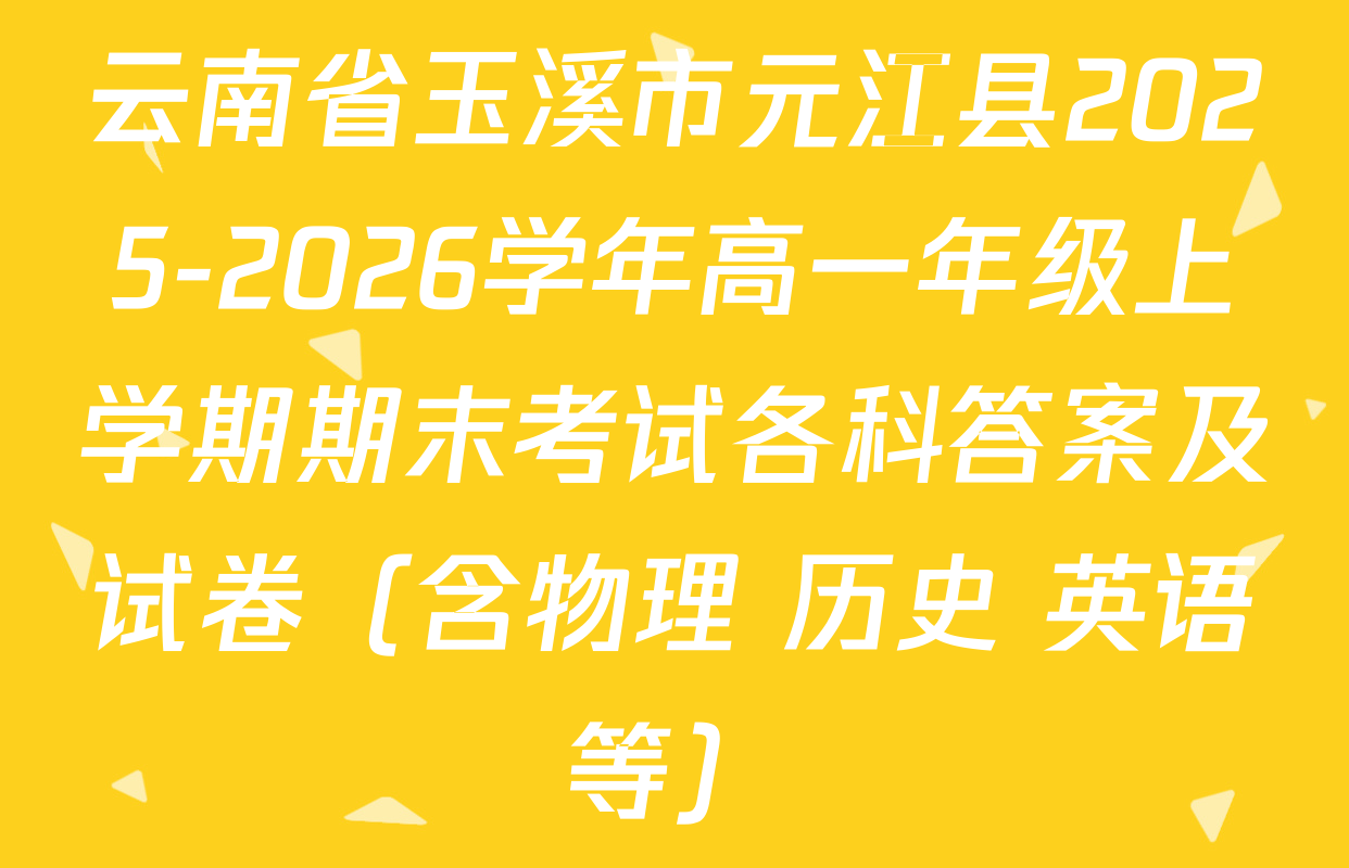 云南省玉溪市元江县2025-2026学年高一年级上学期期末考试各科答案及试卷（含物理 历史 英语等）