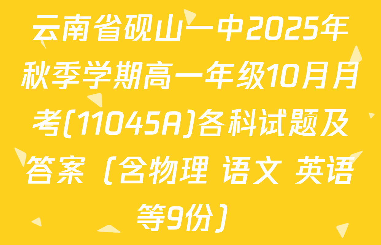 云南省砚山一中2025年秋季学期高一年级10月月考(11045A)各科试题及答案（含物理 语文 英语等9份）