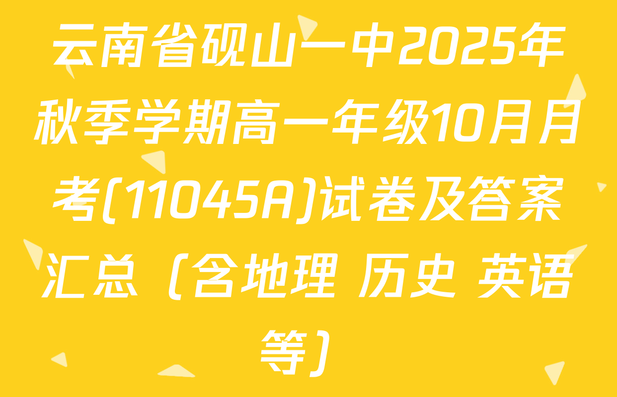 云南省砚山一中2025年秋季学期高一年级10月月考(11045A)试卷及答案汇总（含地理 历史 英语等）
