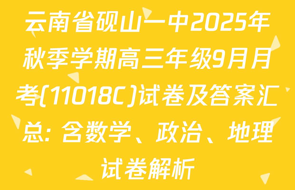 云南省砚山一中2025年秋季学期高三年级9月月考(11018C)试卷及答案汇总: 含数学、政治、地理试卷解析