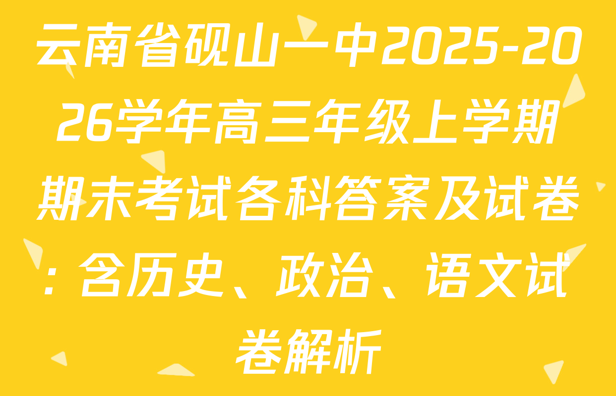 云南省砚山一中2025-2026学年高三年级上学期期末考试各科答案及试卷: 含历史、政治、语文试卷解析