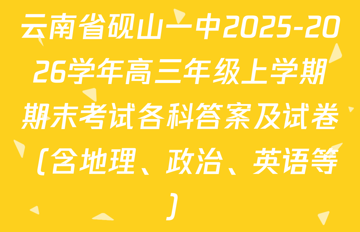 云南省砚山一中2025-2026学年高三年级上学期期末考试各科答案及试卷（含地理、政治、英语等）