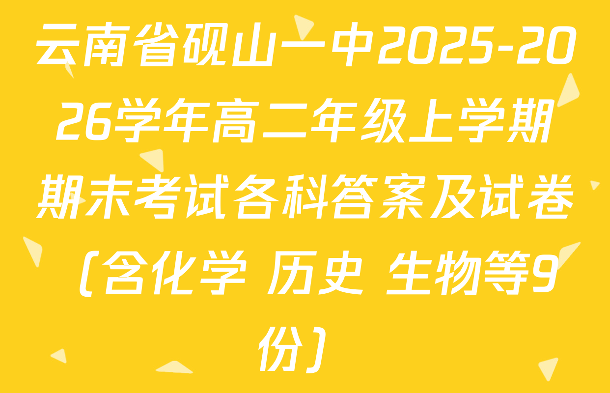 云南省砚山一中2025-2026学年高二年级上学期期末考试各科答案及试卷（含化学 历史 生物等9份）