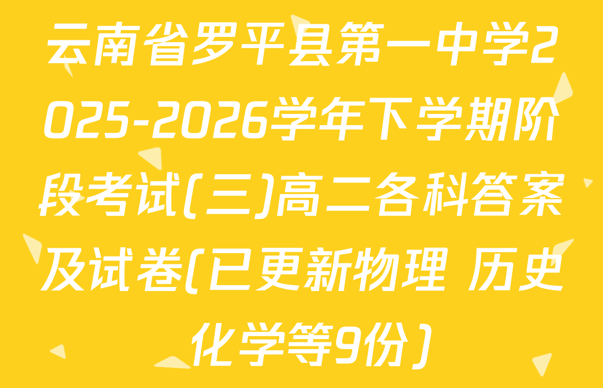 云南省罗平县第一中学2025-2026学年下学期阶段考试(三)高二各科答案及试卷(已更新物理 历史 化学等9份)