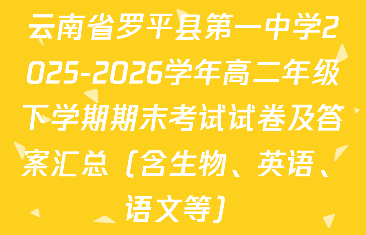 云南省罗平县第一中学2025-2026学年高二年级下学期期末考试试卷及答案汇总（含生物、英语、语文等）