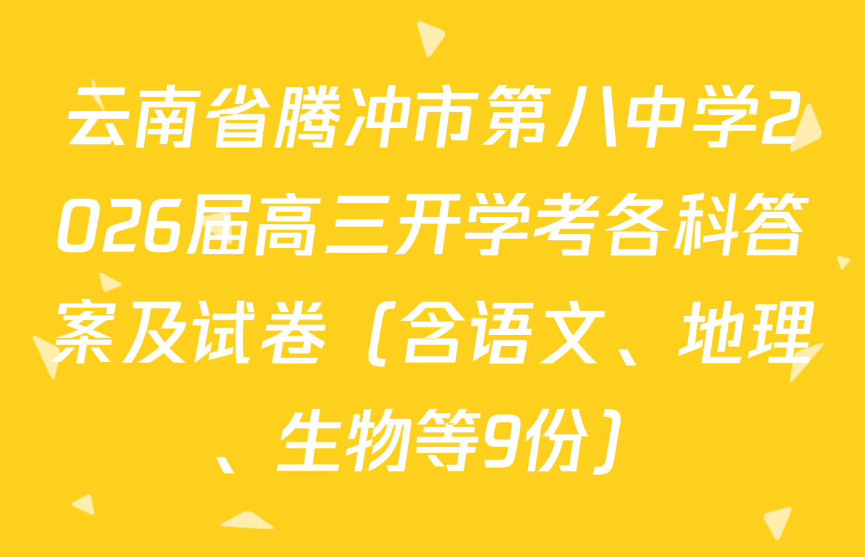 云南省腾冲市第八中学2026届高三开学考各科答案及试卷（含语文、地理、生物等9份）