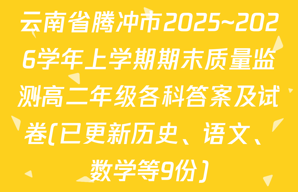 云南省腾冲市2025~2026学年上学期期末质量监测高二年级各科答案及试卷(已更新历史、语文、数学等9份)