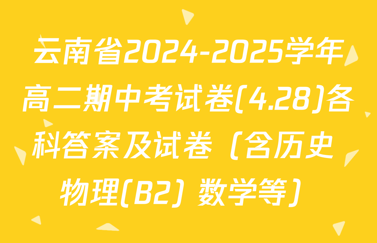 云南省2024-2025学年高二期中考试卷(4.28)各科答案及试卷（含历史 物理(B2) 数学等）