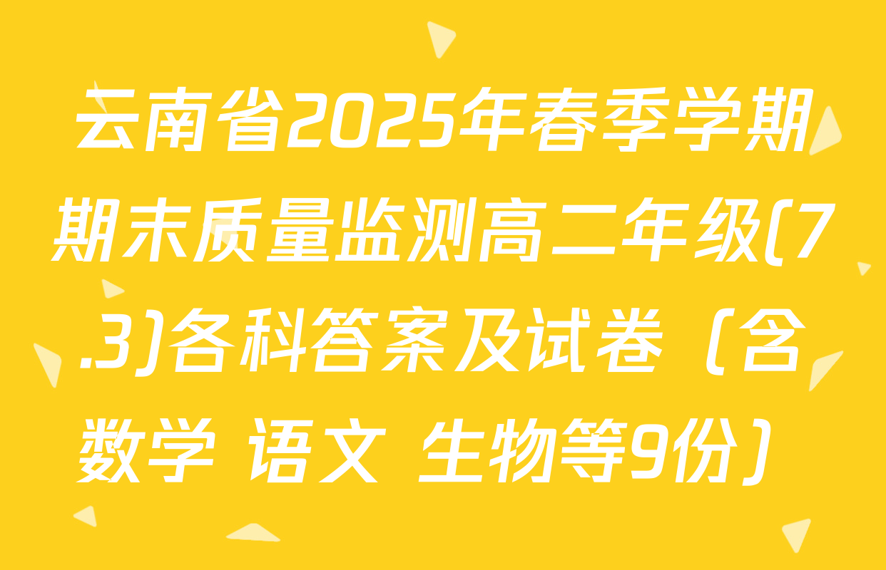 云南省2025年春季学期期末质量监测高二年级(7.3)各科答案及试卷（含数学 语文 生物等9份）