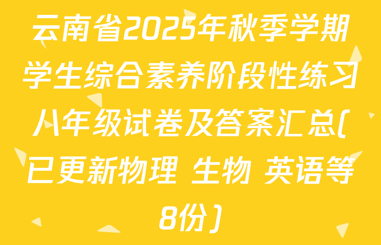 云南省2025年秋季学期学生综合素养阶段性练习八年级试卷及答案汇总(已更新物理 生物 英语等8份)