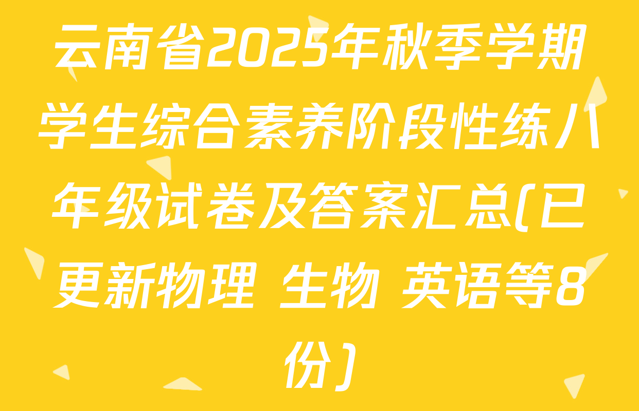 云南省2025年秋季学期学生综合素养阶段性练八年级试卷及答案汇总(已更新物理 生物 英语等8份)