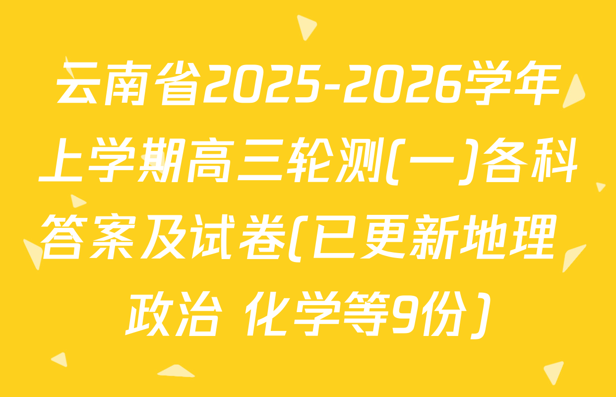 云南省2025-2026学年上学期高三轮测(一)各科答案及试卷(已更新地理 政治 化学等9份)