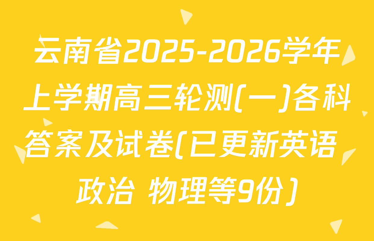 云南省2025-2026学年上学期高三轮测(一)各科答案及试卷(已更新英语 政治 物理等9份)