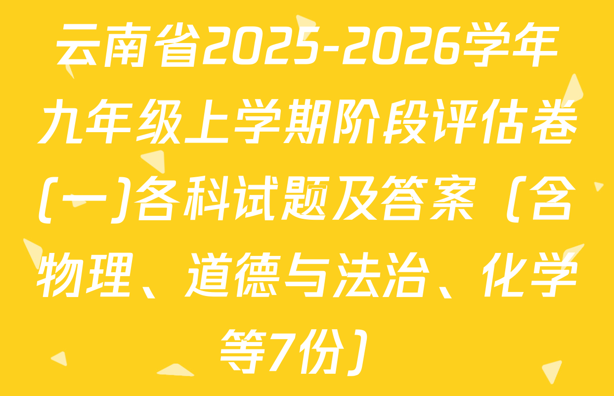 云南省2025-2026学年九年级上学期阶段评估卷(一)各科试题及答案（含物理、道德与法治、化学等7份）