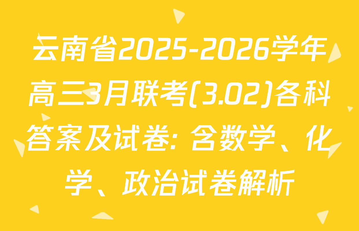 云南省2025-2026学年高三3月联考(3.02)各科答案及试卷: 含数学、化学、政治试卷解析