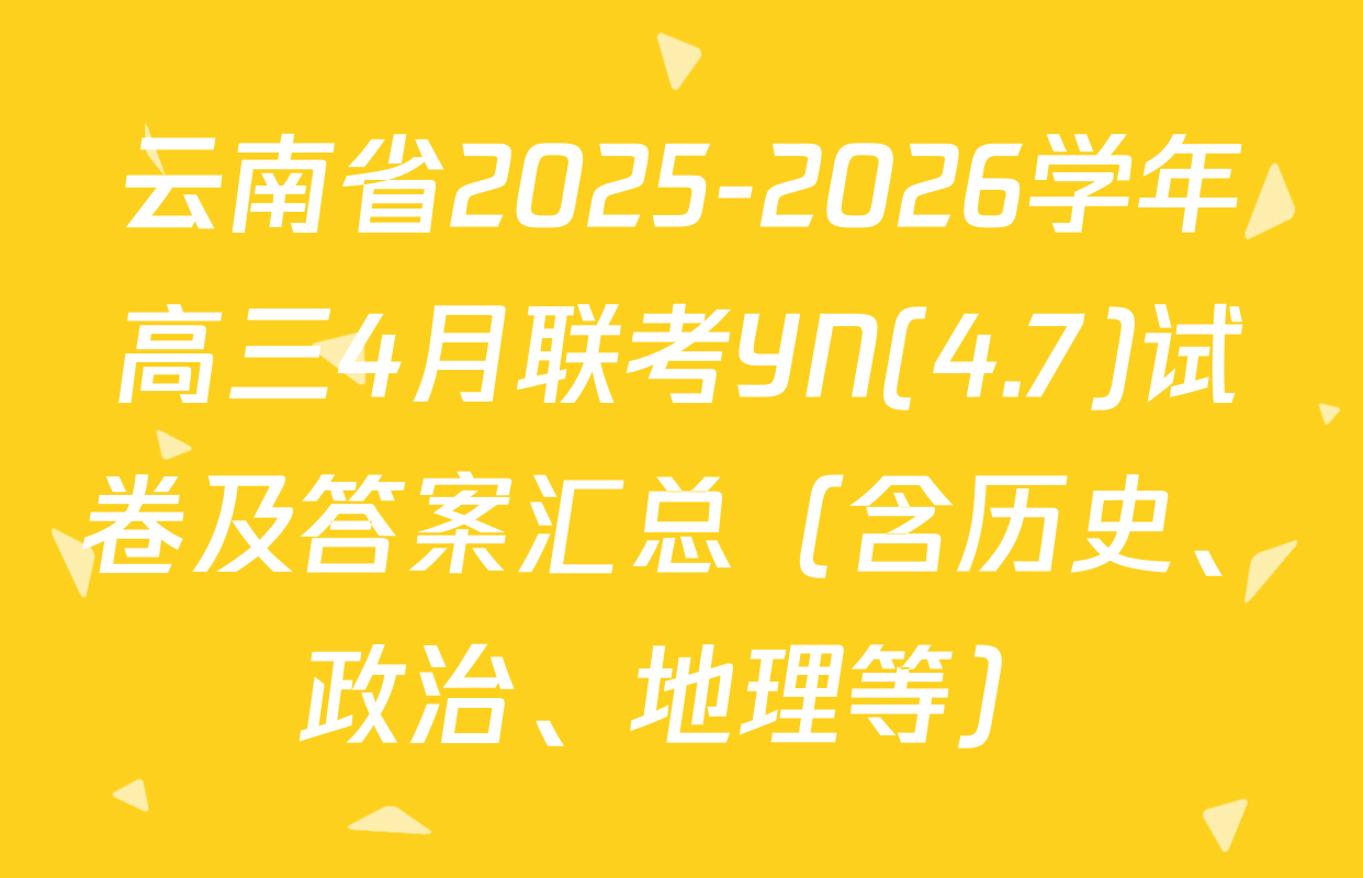 云南省2025-2026学年高三4月联考YN(4.7)试卷及答案汇总（含历史、政治、地理等）