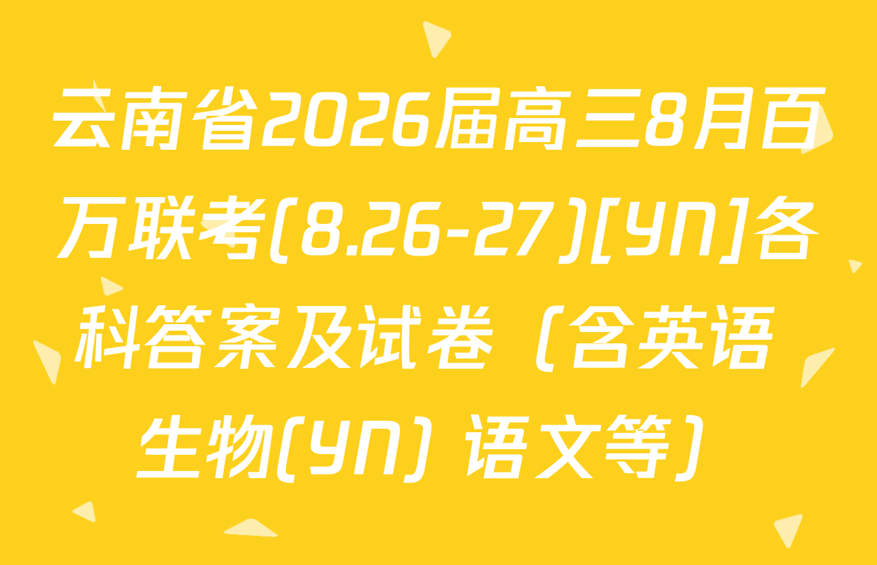云南省2026届高三8月百万联考(8.26-27)[YN]各科答案及试卷（含英语 生物(YN) 语文等）