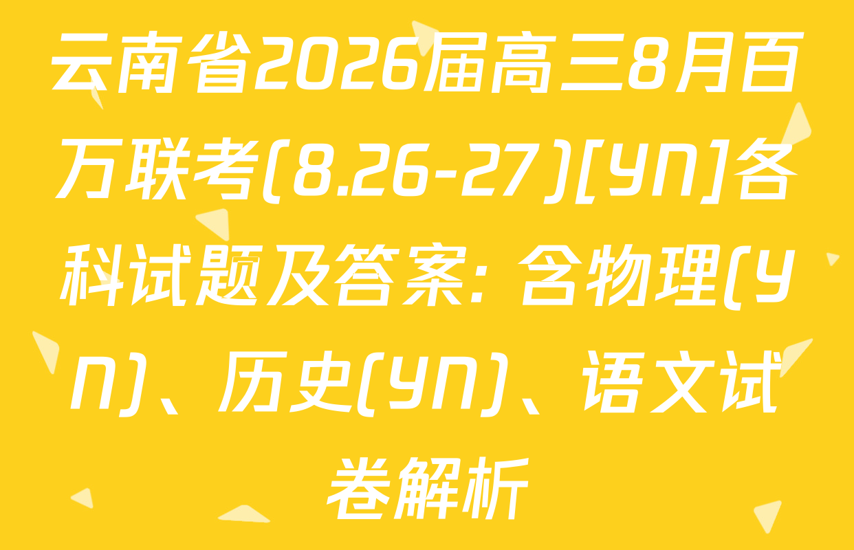 云南省2026届高三8月百万联考(8.26-27)[YN]各科试题及答案: 含物理(YN)、历史(YN)、语文试卷解析