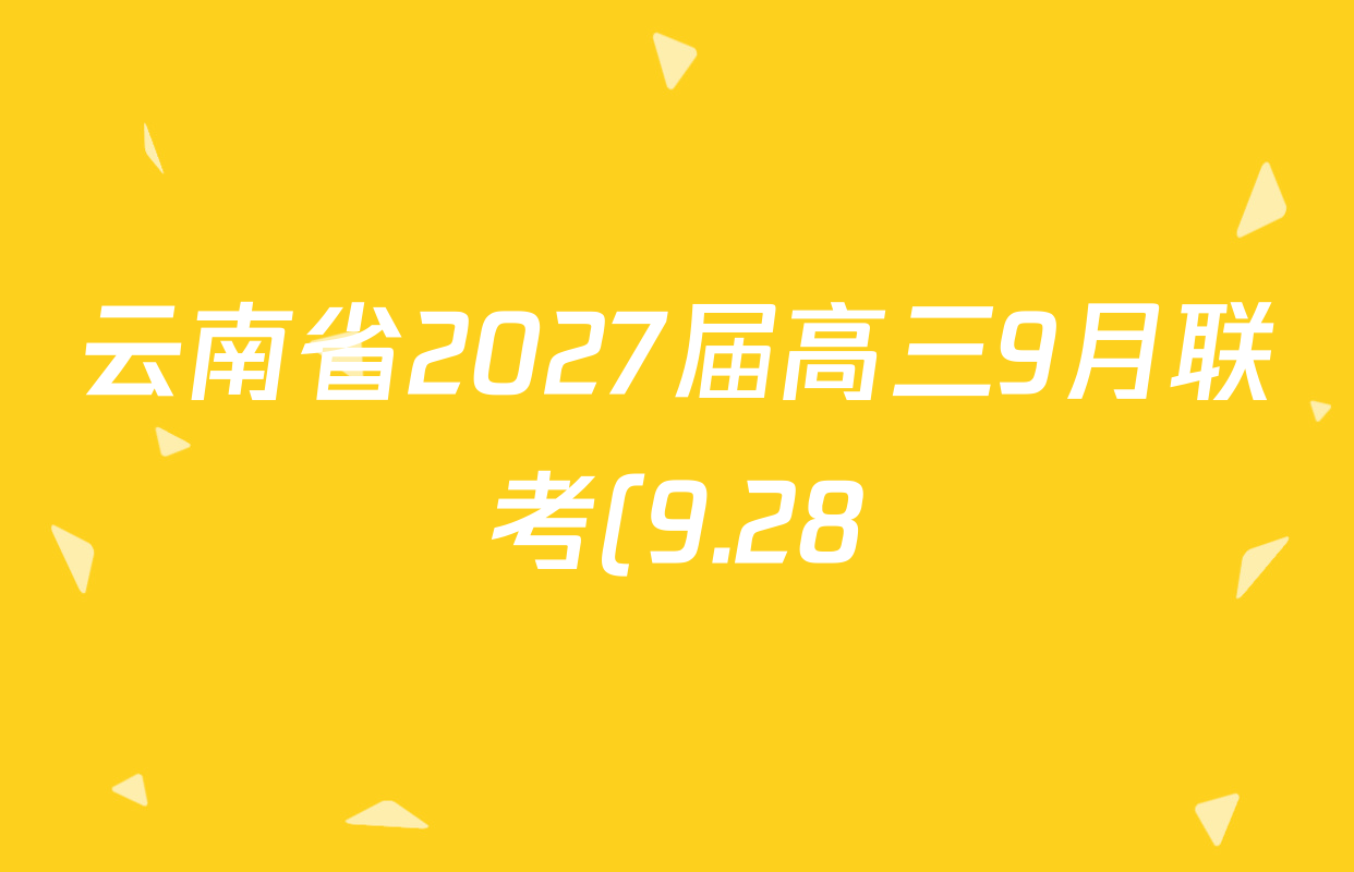 云南省2027届高三9月联考(9.28)试卷及答案汇总(9科全) 云南省2027届高三9月联考(9.28)试卷及答案汇总(9科全)