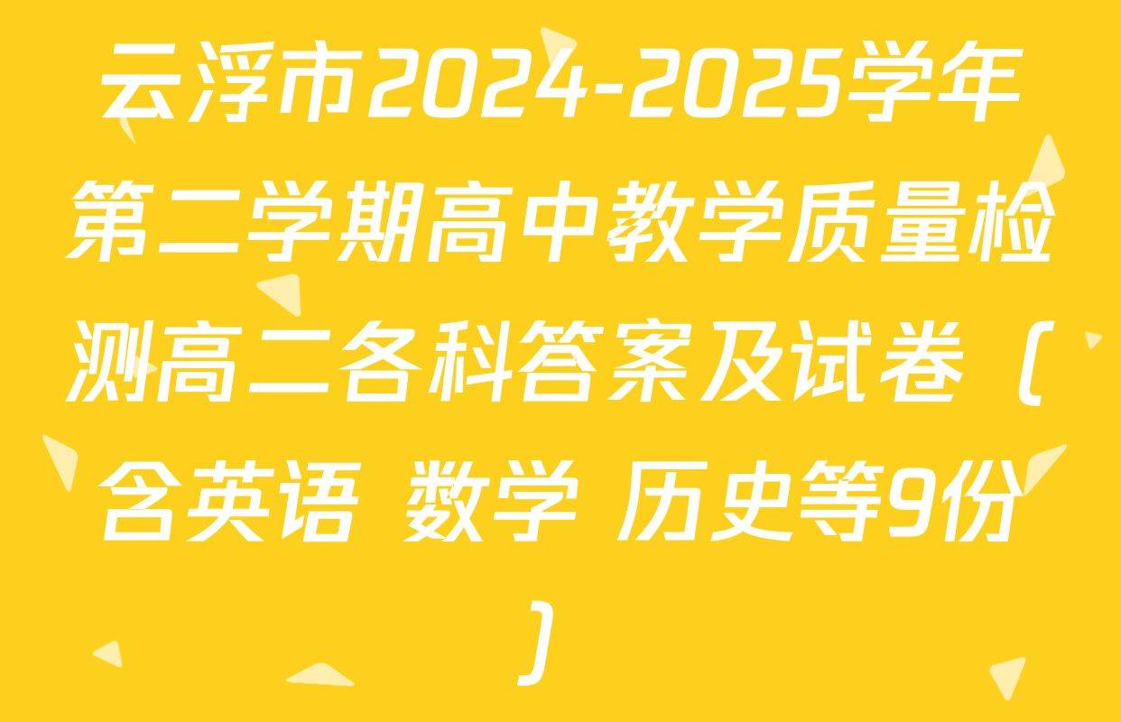 云浮市2024-2025学年第二学期高中教学质量检测高二各科答案及试卷（含英语 数学 历史等9份）