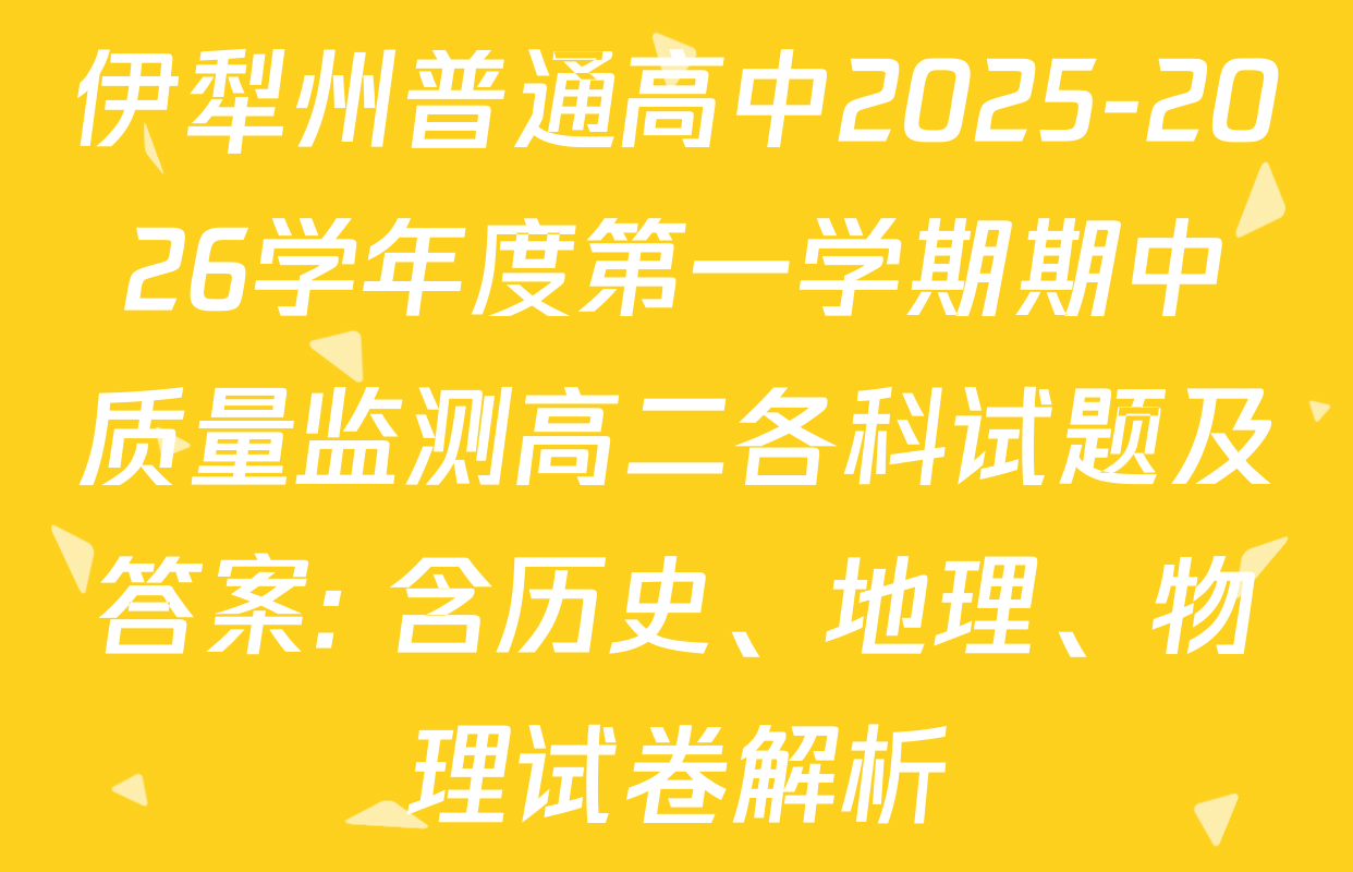 伊犁州普通高中2025-2026学年度第一学期期中质量监测高二各科试题及答案: 含历史、地理、物理试卷解析