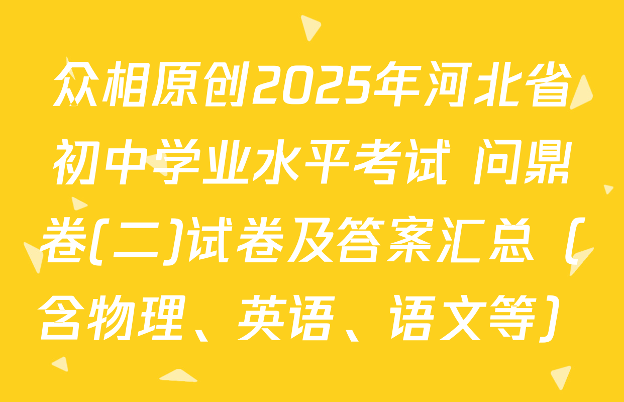 众相原创2025年河北省初中学业水平考试 问鼎卷(二)试卷及答案汇总（含物理、英语、语文等）