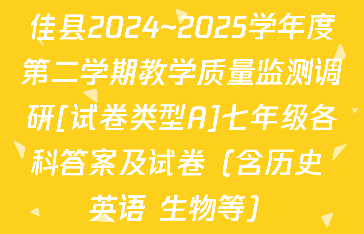 佳县2024~2025学年度第二学期教学质量监测调研[试卷类型A]七年级各科答案及试卷（含历史 英语 生物等）