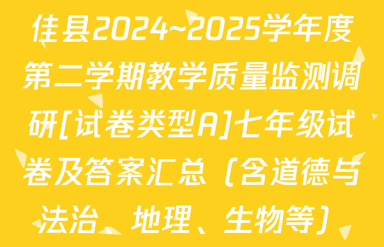 佳县2024~2025学年度第二学期教学质量监测调研[试卷类型A]七年级试卷及答案汇总（含道德与法治、地理、生物等）