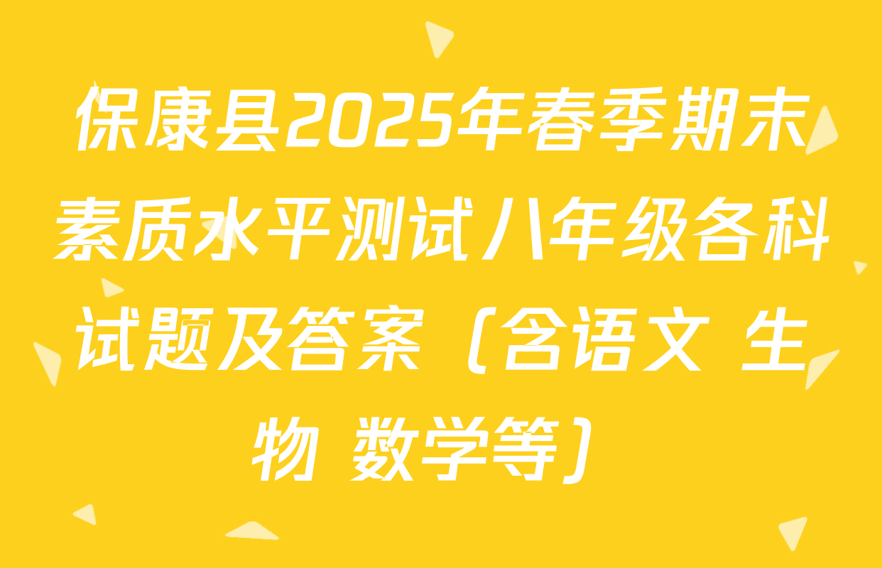 保康县2025年春季期末素质水平测试八年级各科试题及答案（含语文 生物 数学等）