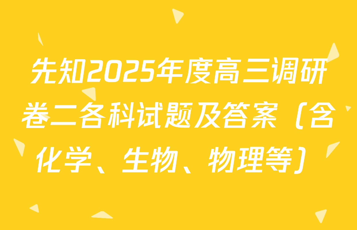 先知2025年度高三调研卷二各科试题及答案（含化学、生物、物理等）