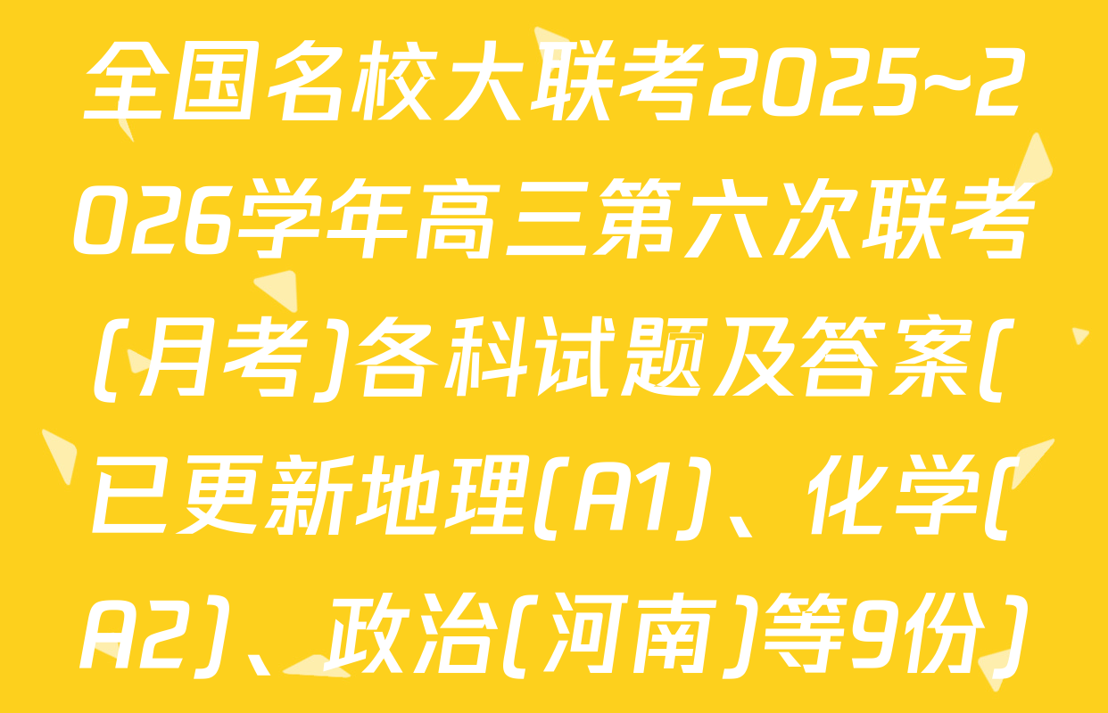 全国名校大联考2025~2026学年高三第六次联考(月考)各科试题及答案(已更新地理(A1)、化学(A2)、政治(河南)等9份)