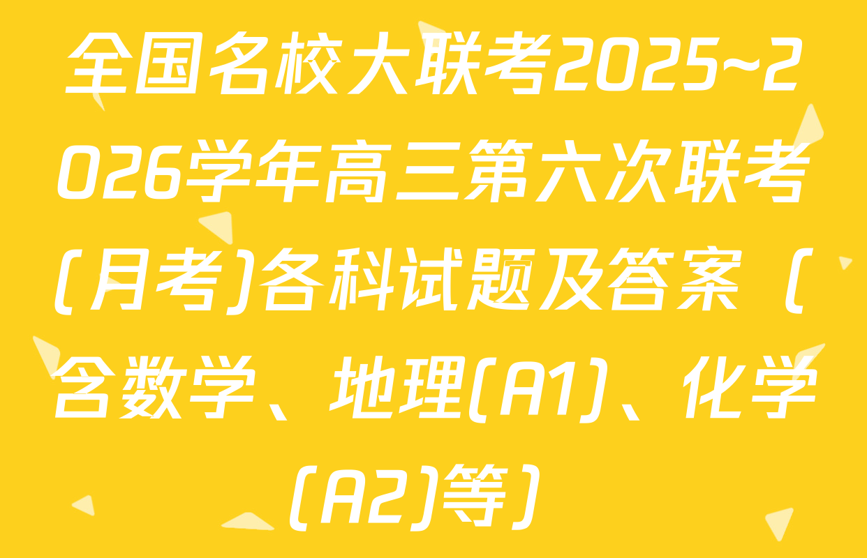 全国名校大联考2025~2026学年高三第六次联考(月考)各科试题及答案（含数学、地理(A1)、化学(A2)等）