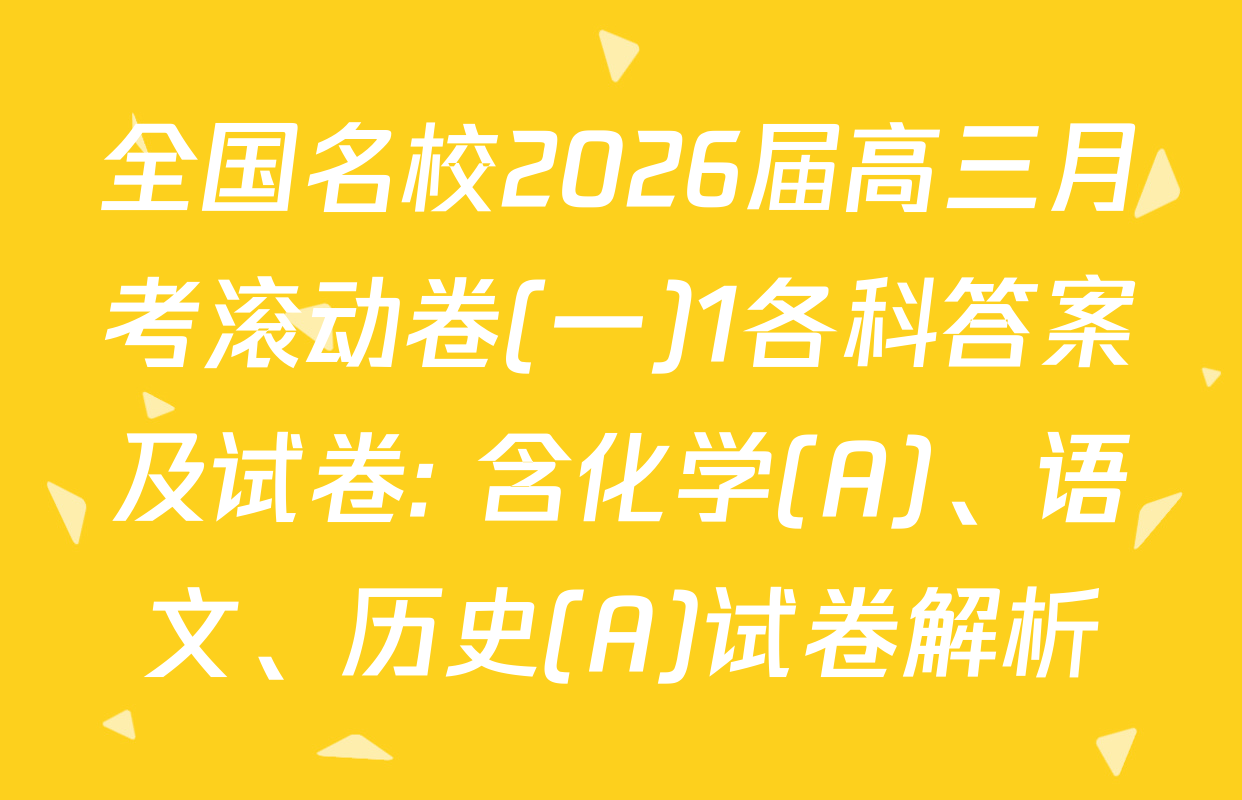 全国名校2026届高三月考滚动卷(一)1各科答案及试卷: 含化学(A)、语文、历史(A)试卷解析