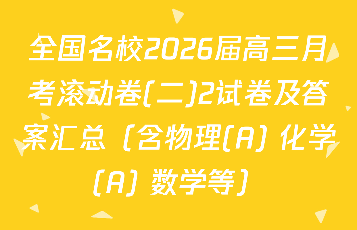 全国名校2026届高三月考滚动卷(二)2试卷及答案汇总（含物理(A) 化学(A) 数学等）
