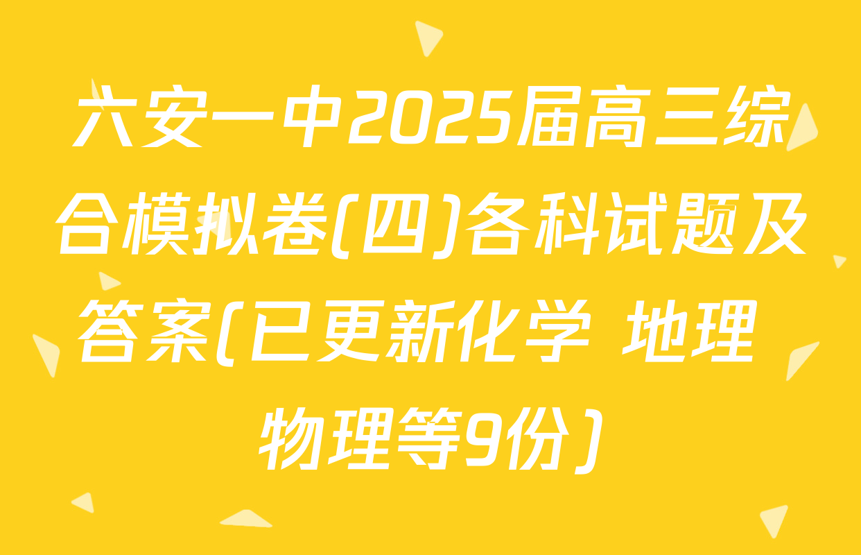六安一中2025届高三综合模拟卷(四)各科试题及答案(已更新化学 地理 物理等9份)