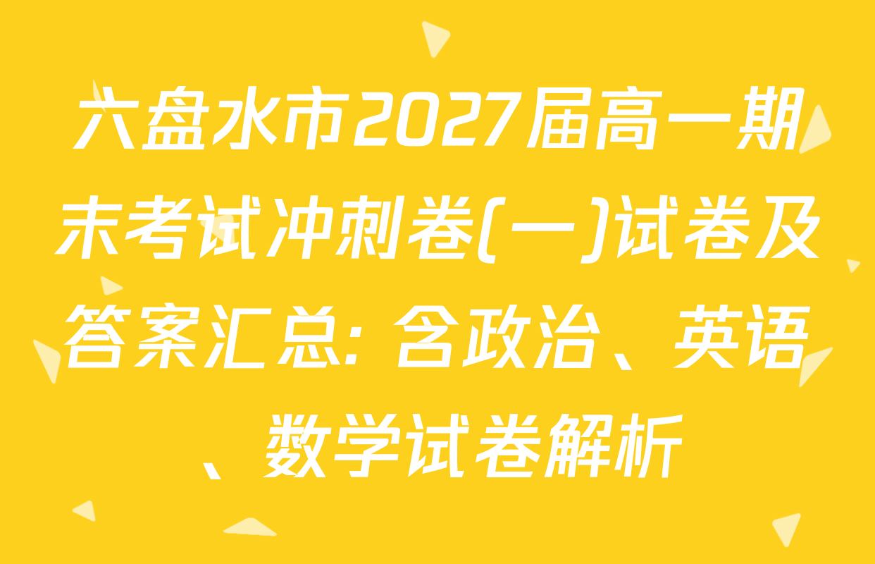 六盘水市2027届高一期末考试冲刺卷(一)试卷及答案汇总: 含政治、英语、数学试卷解析