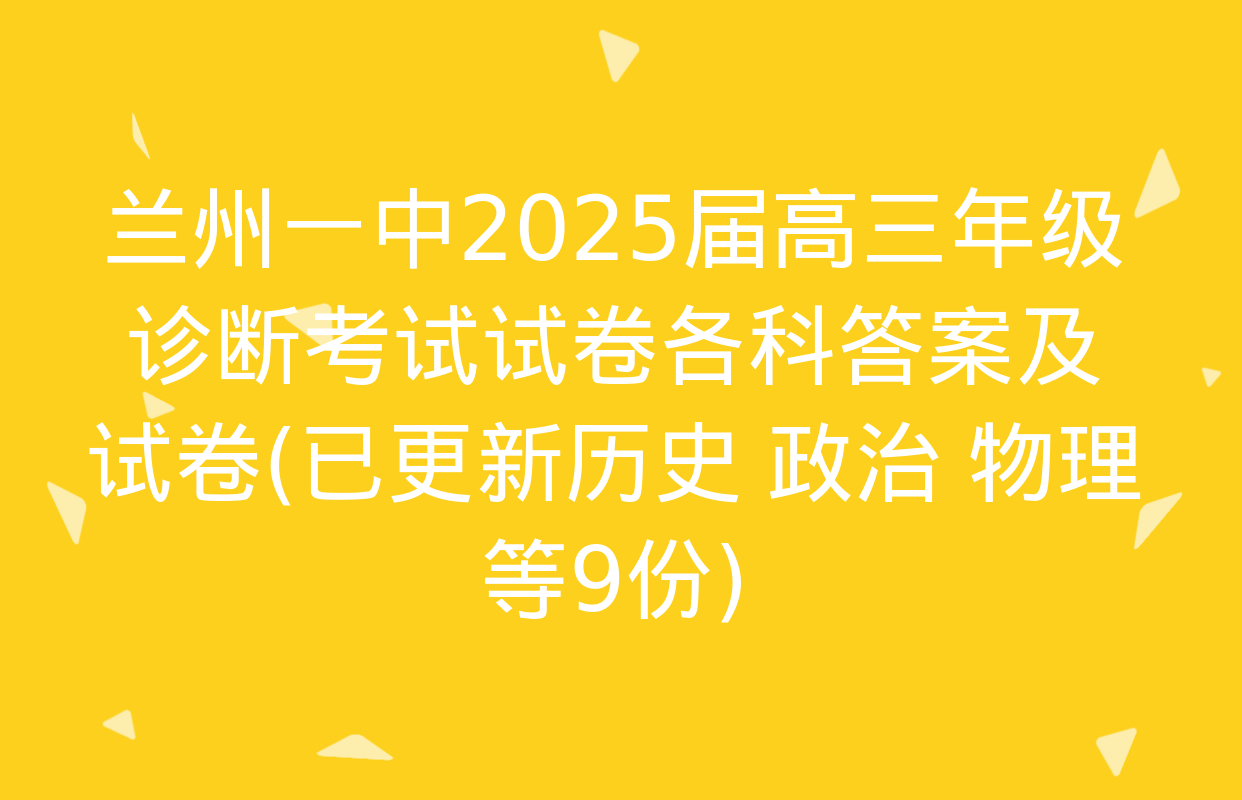 兰州一中2025届高三年级诊断考试试卷各科答案及试卷(已更新历史 政治 物理等9份)