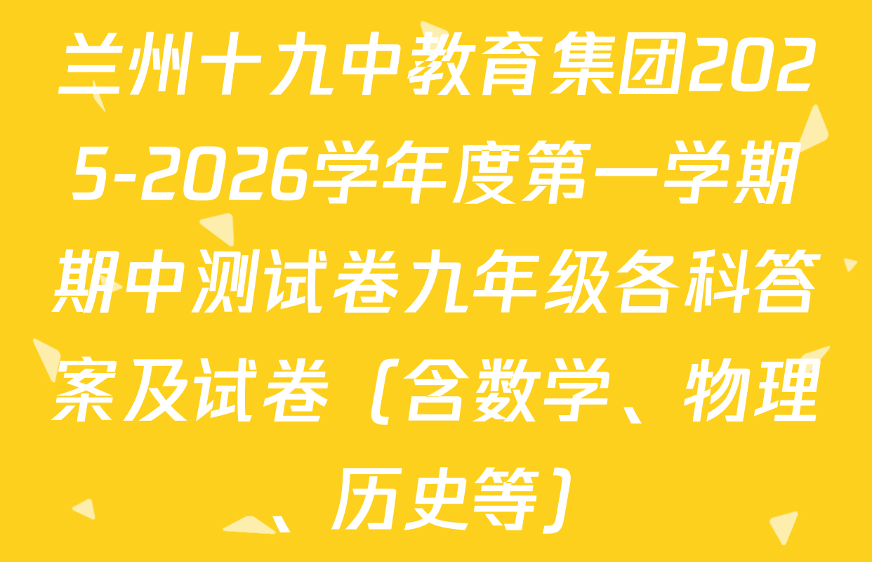 兰州十九中教育集团2025-2026学年度第一学期期中测试卷九年级各科答案及试卷（含数学、物理、历史等）