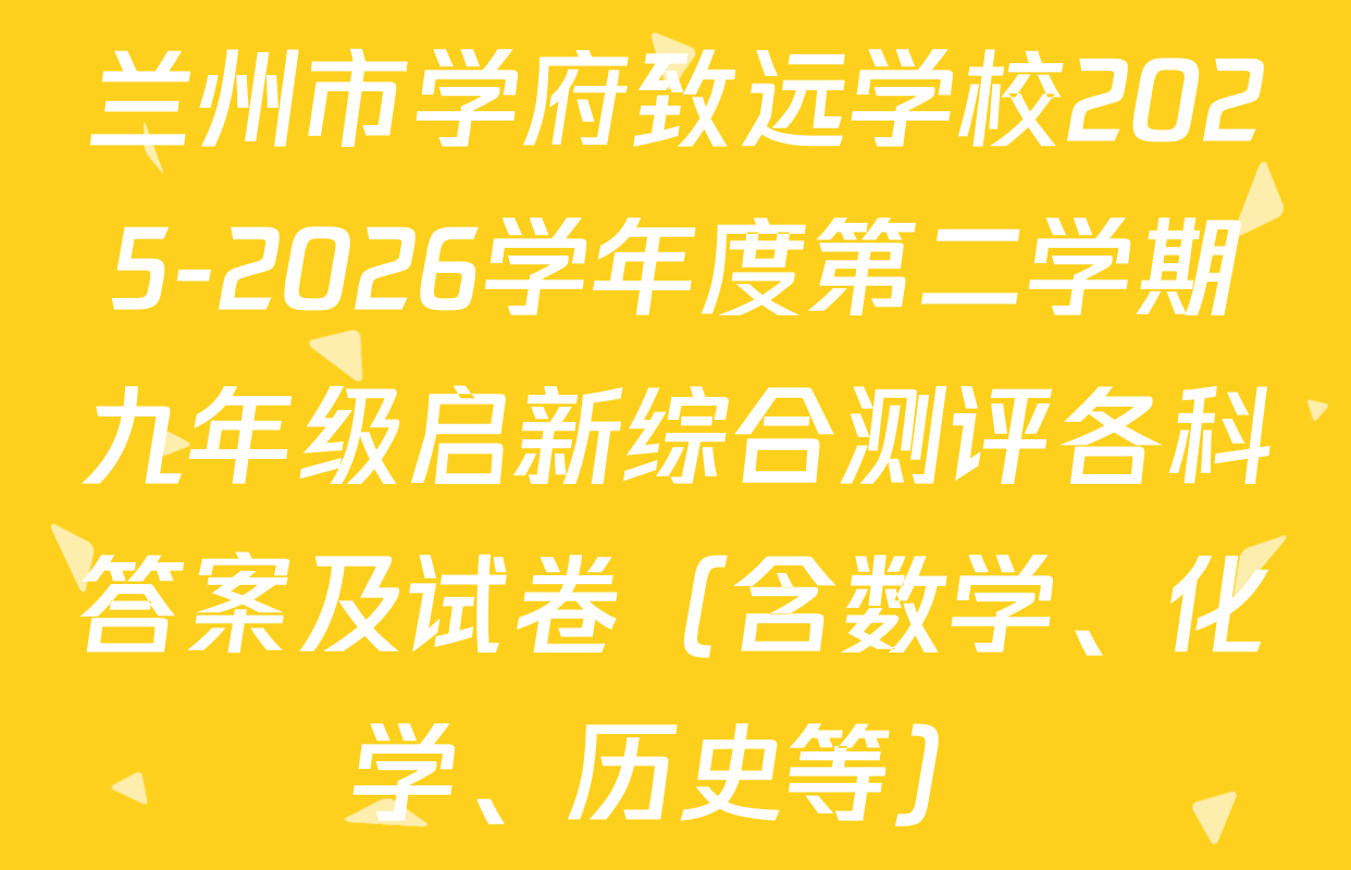 兰州市学府致远学校2025-2026学年度第二学期九年级启新综合测评各科答案及试卷（含数学、化学、历史等）