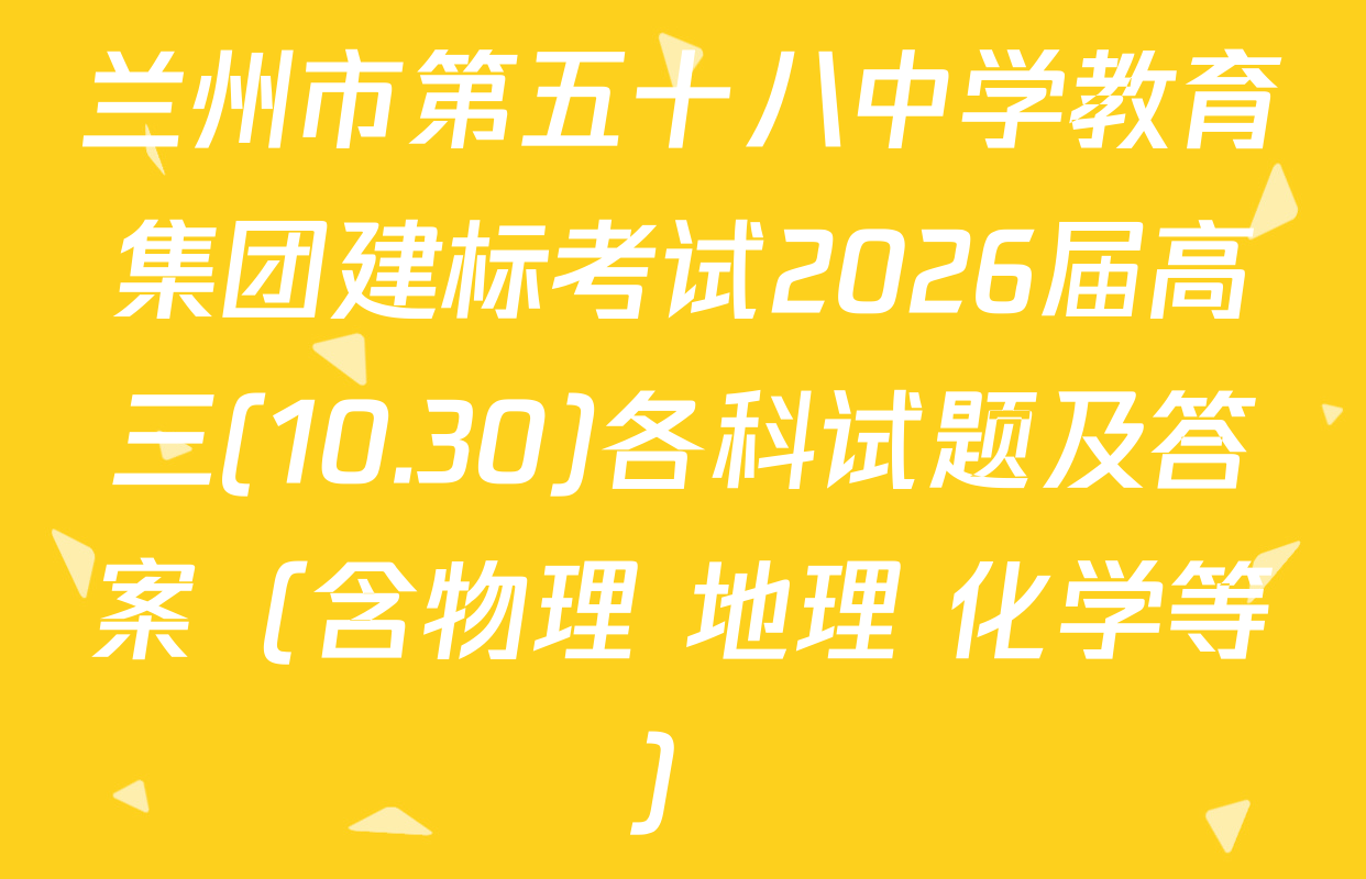 兰州市第五十八中学教育集团建标考试2026届高三(10.30)各科试题及答案（含物理 地理 化学等）